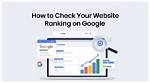 Mastering Website Ranking: How to Check Your Site's Position on Google