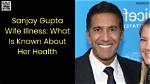 Sanjay Gupta's Wife: Illness, Health Update, and Family Insights