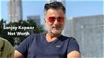 Sanjay Kapoor's Net Worth Analyzed