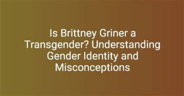 Understanding Brittany Griner's Identity: Is Brittany Griner Trans?